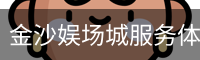 金沙娱场城服务体系
